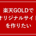 楽天GOLDでオリジナルサイトを作りたい